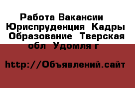 Работа Вакансии - Юриспруденция, Кадры, Образование. Тверская обл.,Удомля г.